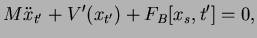 $\displaystyle M\ddot{x}_{t'} + V'(x_{t'}) + F_B[x_s,t'] =0,$