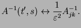$\displaystyle A^{-1}(t',s) \leftrightarrow \frac{1}{\varepsilon^2} A^{-1}_{jk}.$