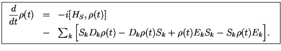 $\displaystyle \fbox{$ \begin{array}{rcl} \displaystyle \frac{d}{dt}\rho(t) &=& ...
... {\rho}(t)
{S}_k+
{\rho}(t)E_k {S}_k - {S}_k{\rho}(t)
E_k \Big].\end{array}$\ }$