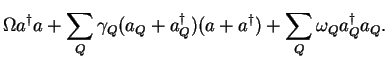 $\displaystyle \Omega a^{\dagger}a +
\sum_Q\gamma_Q(a_Q+a_Q^{\dagger})(a+a^{\dagger}) + \sum_Q \omega_Q a_Q^{\dagger} a_Q.$