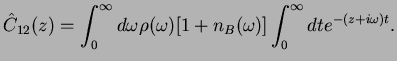 $\displaystyle \hat{C}_{12}(z)=\int_0^{\infty}
d\omega {\rho(\omega) [1+n_B(\omega)}]
\int_{0}^{\infty}dt e^{-(z+i\omega)t}.$