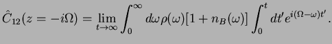 $\displaystyle \hat{C}_{12}(z=-i\Omega)=\lim_{t\to \infty}\int_0^{\infty}
d\omega {\rho(\omega) [1+n_B(\omega)}]
\int_{0}^{t}dt' e^{i(\Omega-\omega)t'}.$