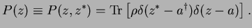 $\displaystyle P(z)\equiv P(z,z^*) = {\rm Tr} \left[\rho \delta(z^*-a^\dagger) \delta(z-a)\right].$