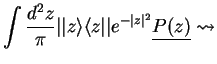 $\displaystyle \int \frac{d^2 z}{\pi}\vert\vert z\rangle \langle z\vert\vert e^{-\vert z\vert^2} \underline{P(z)} \leadsto$