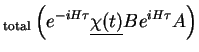 $\displaystyle _{\rm total} \left( e^{-iH\tau}\underline{\chi(t)} B e^{iH\tau} A \right)$