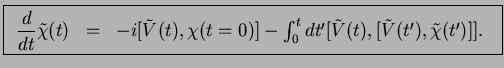 $\displaystyle \fbox{$ \begin{array}{rcl} \displaystyle
\frac{d}{dt} \tilde{\chi...
...]
-\int_0^t dt'[\tilde{V}(t),[\tilde{V}(t'),\tilde{\chi}(t')]].
\end{array}$\ }$