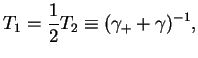 $\displaystyle {T_1}= \frac{1}{2} T_2 \equiv (\gamma_++\gamma)^{-1},$