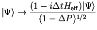 $\displaystyle \vert\Psi\rangle \to \frac{(1-i\Delta t H_{\rm eff})\vert\Psi\rangle }{(1-\Delta P)^{1/2}}$