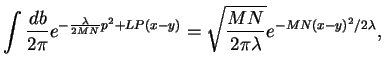 $\displaystyle \int \frac{db}{2\pi} e^{-\frac{\lambda}{2MN} p^2+LP(x-y)} =
\sqrt{\frac{MN}{2\pi \lambda}} e^{-MN(x-y)^2/2\lambda},$