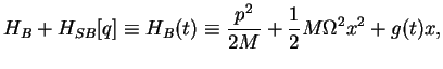$\displaystyle H_B + H_{SB}[q] \equiv H_B(t)\equiv \frac{p^2}{2M}+ \frac{1}{2}M\Omega^2 x^2 + g(t) x,$