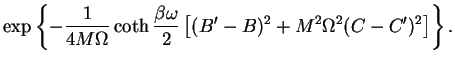 $\displaystyle \exp \left\{ -\frac{1}{4M\Omega}
\coth\frac{\beta\omega}{2}\left[ (B'-B)^2 + M^2\Omega^2(C-C')^2\right] \right\}.$