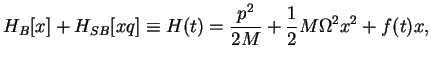 $\displaystyle H_B[x] + H_{SB}[xq]\equiv H(t) = \frac{p^2}{2M}+ \frac{1}{2}M\Omega^2 x^2 + f(t) x,$