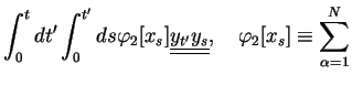 $\displaystyle \int_{0}^{t}dt'\int_{0}^{t'}ds \varphi_2[x_s] \underline{\underline{y_{t'}y_{s}}},\quad
\varphi_2[x_s]\equiv \sum_{\alpha=1}^N$