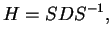$\displaystyle H = SDS^{-1},$