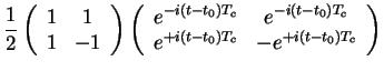 $\displaystyle \frac{1}{2} \left(\begin{array}{cc}
1 & 1 \\
1 & -1 \\
\end{arr...
...^{-i(t-t_0)T_c} \\
e^{+i(t-t_0)T_c} & -e^{+i(t-t_0)T_c} \\
\end{array}\right)$
