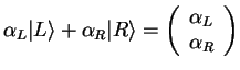 $\displaystyle \alpha_L \vert L\rangle + \alpha_R \vert R\rangle =
\left(\begin{array}{c} \alpha_L  \alpha_R \end{array}\right)$