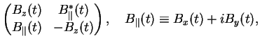 $\displaystyle \left( \begin{matrix}B_z(t) & B_{\Vert}^*(t)\\
B_{\Vert}(t) & - B_z(t)\end{matrix}\right),\quad B_{\Vert}(t)\equiv B_x(t) + i B_y(t),$