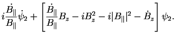 $\displaystyle i\frac{\dot{B_{\Vert}}}{B_{\Vert}} \dot{\psi}_2 + \left[ \frac{\d...
...}{B_{\Vert}} B_z
-i B_z^2 -i \vert B_{\Vert}\vert^2 - \dot{B}_z \right] \psi_2.$