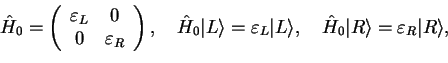 \begin{displaymath}\hat{H}_0=\left(
\begin{array}{cc}
\varepsilon_L & 0\\
0 & \...
... \quad
\hat{H}_0 \vert R\rangle = \varepsilon_R \vert R\rangle,\end{displaymath}
