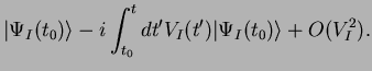 $\displaystyle \vert\Psi_I(t_0)\rangle -i \int_{t_0}^t dt' V_I(t') \vert\Psi_I(t_0)\rangle +O(V_I^2).$