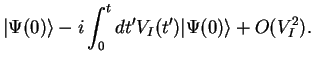 $\displaystyle \vert\Psi(0)\rangle -i \int_{0}^t dt' V_I(t') \vert\Psi(0)\rangle +O(V_I^2).$