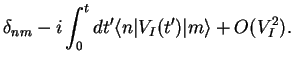 $\displaystyle \delta_{nm} -i \int_{0}^t dt' \langle n\vert V_I(t')\vert m\rangle +O(V_I^2).$