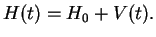 $\displaystyle H(t) = H_0 + V(t).$