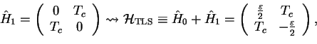 \begin{displaymath}\hat{H}_1= \left(
\begin{array}{cc}
0 & T_c\\
T_c & 0
\end{a...
...n}{2} & T_c\\
T_c & -\frac{\varepsilon}{2}
\end{array}\right),\end{displaymath}