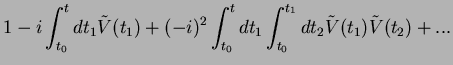 $\displaystyle 1-i \int_{t_0}^t dt_1 \tilde{V}(t_1) + (-i)^2 \int_{t_0}^t dt_1 \int_{t_0}^{t_1} dt_2 \tilde{V}(t_1)
\tilde{V}(t_2)+...$