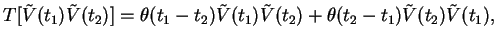 $\displaystyle T[ \tilde{V}(t_1)\tilde{V}(t_2)] = \theta(t_1-t_2) \tilde{V}(t_1)\tilde{V}(t_2)
+ \theta(t_2-t_1) \tilde{V}(t_2)\tilde{V}(t_1),$