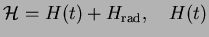 $\displaystyle {\mathcal H} = H(t) + H_{\rm rad},\quad H(t)$