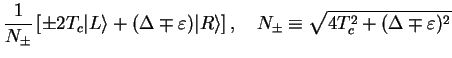 $\displaystyle \frac{1}{N_{\pm}}\left[
\pm 2T_c \vert L\rangle + (\Delta \mp \va...
...t R\rangle \right],\quad
N_{\pm}\equiv \sqrt{4T_c^2+(\Delta \mp \varepsilon)^2}$