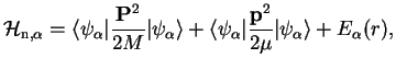 $\displaystyle \mathcal{H}_{{\rm n},\alpha} = \langle \psi_\alpha\vert \frac{{\b...
...e \psi_\alpha\vert \frac{{\bf p}^2}{2\mu}\vert\psi_\alpha\rangle + E_\alpha(r),$