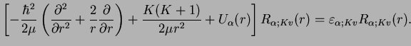 $\displaystyle \left[- \frac{\hbar^2}{2\mu} \left(\frac{\partial^2}{\partial r^2...
...U_\alpha(r)\right] R_{\alpha;Kv}(r) = \varepsilon_{\alpha;Kv} R_{\alpha;Kv}(r).$