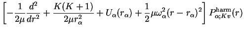 $\displaystyle \left[ -\frac{1}{2\mu}\frac{d^2}{dr^2} + \frac{K(K+1)}{2\mu r_\al...
...rac{1}{2}\mu \omega_\alpha^2 (r-r_\alpha)^2 \right] P^{\rm harm}_{\alpha;Kv}(r)$