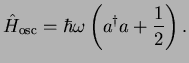 $\displaystyle \hat{H}_{\rm osc}=\hbar\omega\left(a^{\dagger}a+\frac{1}{2}\right).$