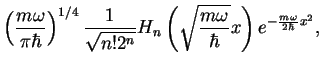$\displaystyle \left(\frac{m\omega}{\pi\hbar}\right)^{1/4}
\frac{1}{\sqrt{n! 2^n}}H_n\left(\sqrt{\frac{m\omega}{\hbar}}x\right)e^{-\frac{m\omega}{2\hbar}x^2},$