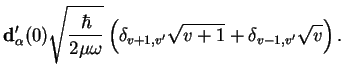 $\displaystyle {\bf d}_\alpha'(0)\sqrt{\frac{\hbar}{2\mu\omega}}
\left(\delta_{v+1,v'} \sqrt{v+1} + \delta_{v-1,v'} \sqrt{v} \right).$