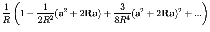 $\displaystyle \frac{1}{R}\left(1 - \frac{1}{2R^2}({\bf a}^2+ 2 {\bf R}{\bf a}) +
\frac{3}{8R^4}({\bf a}^2+ 2 {\bf R}{\bf a})^2 + ...\right)$