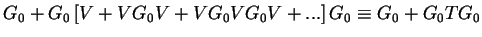 $\displaystyle G_0 + G_0 \left[ V + VG_0V + VG_0VG_0V + ... \right ]G_0 \equiv G_0 + G_0T G_0$