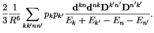$\displaystyle \frac{2}{3}\frac{1}{R^6}\sum_{kk'nn'} p_{k}p_{k'}
\frac{ {\bf d}^{kn} {\bf d}^{nk}{\bf D}^{k'n'} {\bf D}^{n'k'} }{E_{k}+E_{k'} -E_{n}-E_{n'}}.$