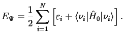 $\displaystyle E_{\Psi}=\frac{1}{2}\sum_{i=1}^{N} \left[ \varepsilon_i+ \langle\nu_{i}\vert\hat{H}_0 \vert \nu_{i}\rangle\right].$
