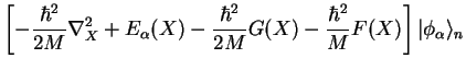 $\displaystyle \left[-\frac{\hbar^2}{2M}\nabla_X^2 +E_\alpha(X) -\frac{\hbar^2}{2M}G(X) -\frac{\hbar^2}{M}F(X)\right]
\vert\phi_\alpha\rangle_n$