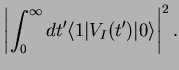 $\displaystyle \left\vert\int_{0}^{\infty} dt' \langle 1\vert V_I(t')\vert\rangle\right\vert^2.$