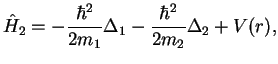 $\displaystyle \hat{H}_2=-\frac{\hbar^2}{2m_1}\Delta_1- \frac{\hbar^2}{2m_2}\Delta_2 + V(r),$