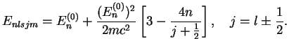 $\displaystyle E_{nlsjm} = E_n^{(0)} +
\frac{(E_n^{(0)})^2}{2mc^2}\left[3-\frac{4n}{j+\frac{1}{2}}\right],\quad j=l\pm \frac{1}{2}.$