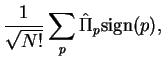 $\displaystyle \frac{1}{\sqrt{N!}}\sum_p \hat{\Pi}_p {\rm sign}(p),$