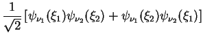 $\displaystyle \frac{1}{\sqrt{2}} \left[ \psi_{\nu_1}( \xi_1)\psi_{\nu_2}( \xi_2)
+ \psi_{\nu_1}( \xi_2)\psi_{\nu_2}( \xi_1) \right]$