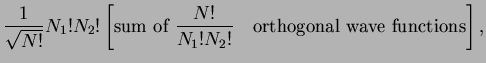 $\displaystyle \frac{1}{\sqrt{N!}} N_1! N_2! \left[ \mbox{\rm sum of }\frac{N!}{N_1!N_2!} \quad \mbox{\rm orthogonal wave functions} \right],$