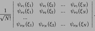 \begin{displaymath}\frac{1}{\sqrt{N!}}
\left\vert
\begin{array}{cccc}
\psi_{\nu_...
... \xi_2) & ... & \psi_{\nu_N}( \xi_N)\\
\end{array}\right\vert.\end{displaymath}